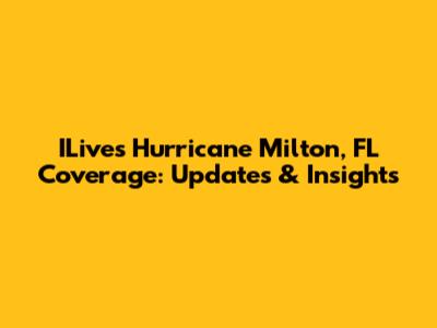ILive's Hurricane Milton, FL Coverage: Updates & Insights