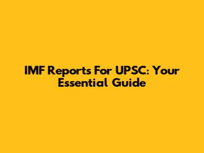IMF Reports For UPSC: Your Essential Guide