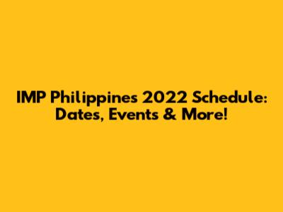 IMP Philippines 2022 Schedule: Dates, Events & More!