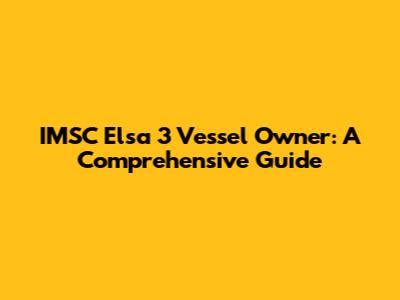 IMSC Elsa 3 Vessel Owner: A Comprehensive Guide