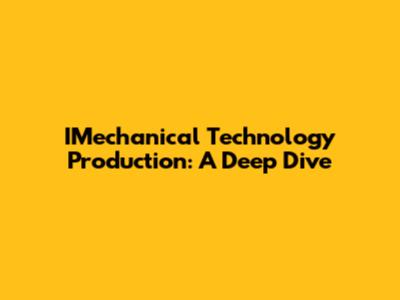 IMechanical Technology Production: A Deep Dive