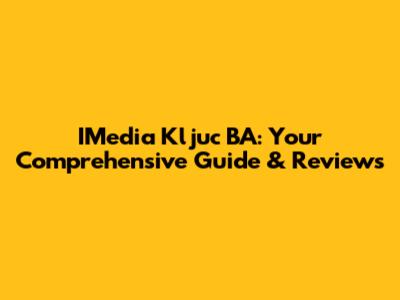 IMedia Kljuc BA: Your Comprehensive Guide & Reviews
