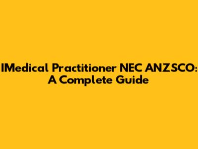 IMedical Practitioner NEC ANZSCO: A Complete Guide