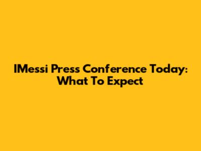 IMessi Press Conference Today: What To Expect
