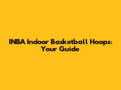 INBA Indoor Basketball Hoops: Your Guide
