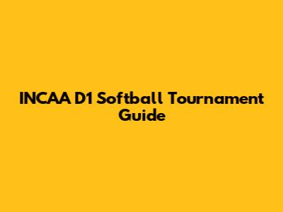 INCAA D1 Softball Tournament Guide