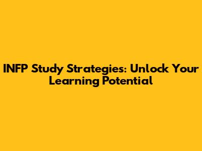 INFP Study Strategies: Unlock Your Learning Potential