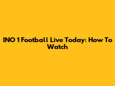 INO 1 Football Live Today: How To Watch