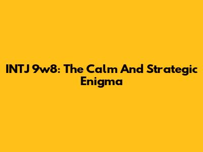 INTJ 9w8: The Calm And Strategic Enigma