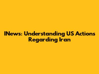 INews: Understanding US Actions Regarding Iran