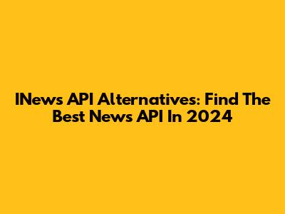 INews API Alternatives: Find The Best News API In 2024