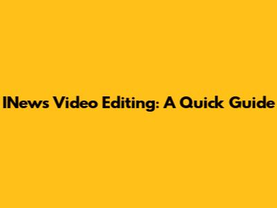 INews Video Editing: A Quick Guide