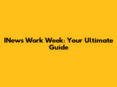 INews Work Week: Your Ultimate Guide