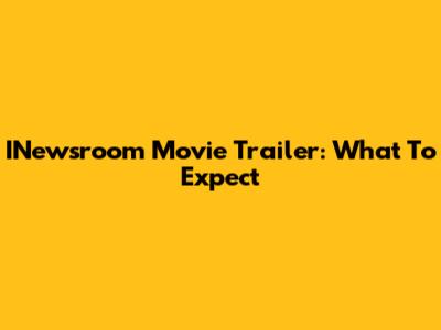 INewsroom Movie Trailer: What To Expect