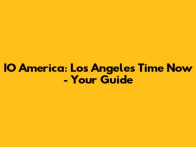 IO America: Los Angeles Time Now - Your Guide