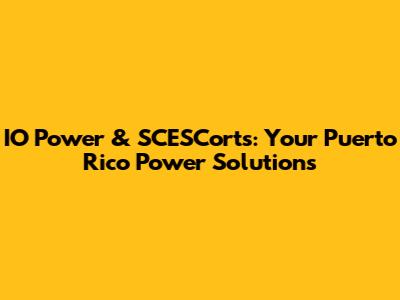 IO Power & SCESCorts: Your Puerto Rico Power Solutions