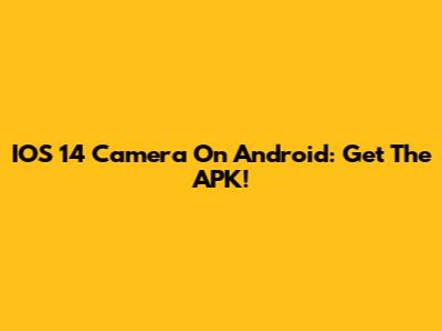 IOS 14 Camera On Android: Get The APK!