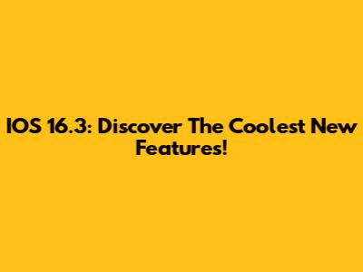 IOS 16.3: Discover The Coolest New Features!