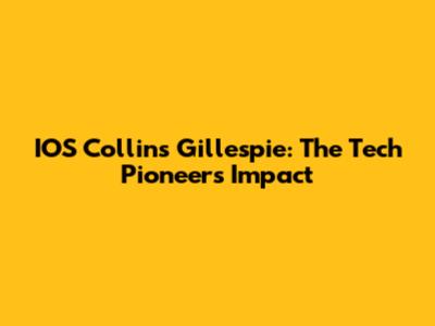 IOS Collins Gillespie: The Tech Pioneer's Impact