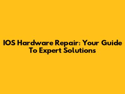IOS Hardware Repair: Your Guide To Expert Solutions
