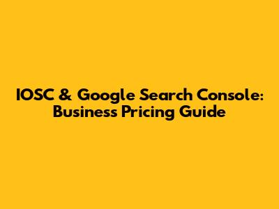 IOSC & Google Search Console: Business Pricing Guide