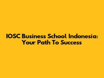 IOSC Business School Indonesia: Your Path To Success