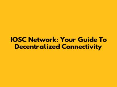 IOSC Network: Your Guide To Decentralized Connectivity