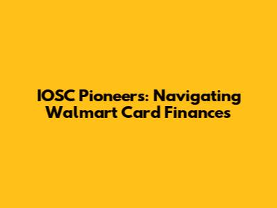 IOSC Pioneers: Navigating Walmart Card Finances