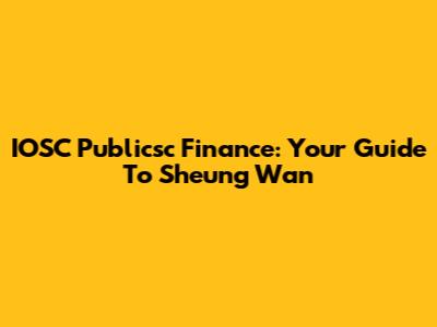 IOSC Publicsc Finance: Your Guide To Sheung Wan