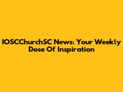 IOSCChurchSC News: Your Weekly Dose Of Inspiration