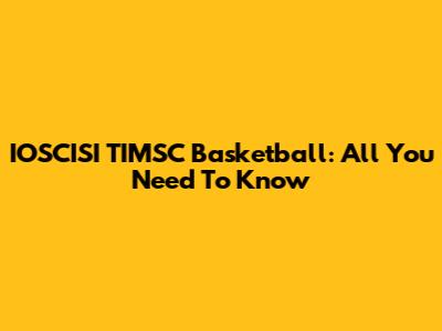 IOSCISI TIMSC Basketball: All You Need To Know