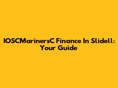 IOSCMarinersC Finance In Slidell: Your Guide