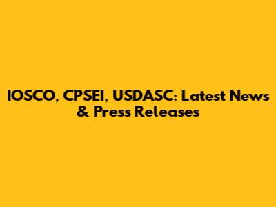 IOSCO, CPSEI, USDASC: Latest News & Press Releases