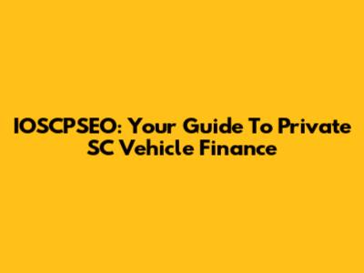 IOSCPSEO: Your Guide To Private SC Vehicle Finance