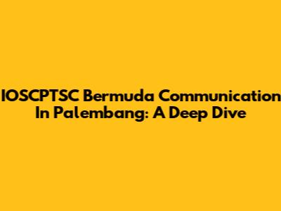 IOSCPTSC Bermuda Communication In Palembang: A Deep Dive