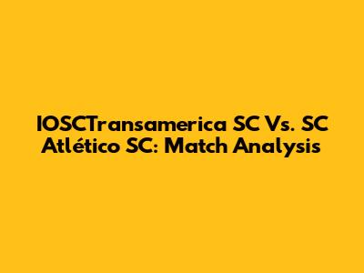 IOSCTransamerica SC Vs. SC Atlético SC: Match Analysis