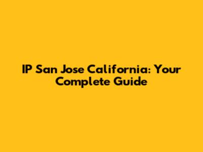 IP San Jose California: Your Complete Guide