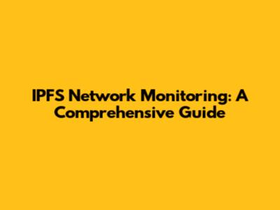 IPFS Network Monitoring: A Comprehensive Guide