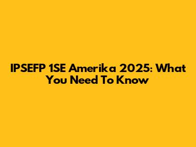 IPSEFP 1SE Amerika 2025: What You Need To Know