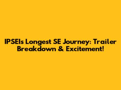 IPSEI's Longest SE Journey: Trailer Breakdown & Excitement!