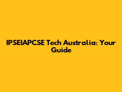 IPSEIAPCSE Tech Australia: Your Guide