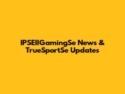 IPSEIIGamingSe News & TrueSportSe Updates