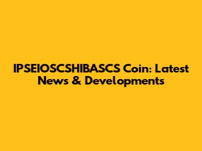 IPSEIOSCSHIBASCS Coin: Latest News & Developments
