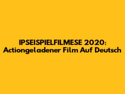 IPSEISPIELFILMESE 2020: Actiongeladener Film Auf Deutsch
