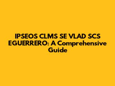IPSEOS CLMS SE VLAD SCS EGUERRERO: A Comprehensive Guide