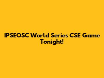 IPSEOSC World Series CSE Game Tonight!