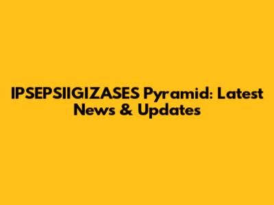 IPSEPSIIGIZASES Pyramid: Latest News & Updates