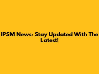 IPSM News: Stay Updated With The Latest!