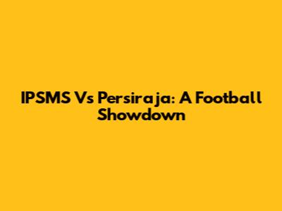 IPSMS Vs Persiraja: A Football Showdown