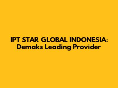 IPT STAR GLOBAL INDONESIA: Demak's Leading Provider